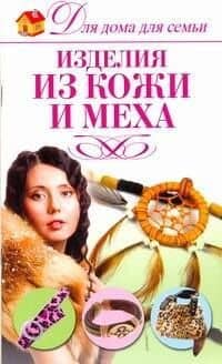 Изделия из кожи и меха / (мягк) (Для дома, для семьи). Севостьянова Н. (АСТ) — Надежда Николаевна Севостьянова