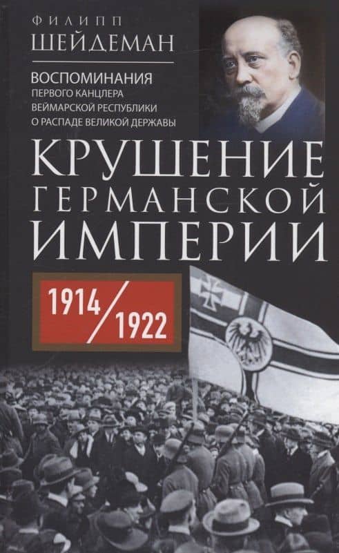 Крушение Германской империи. Воспоминания первого канцлера Веймарской республики о распаде великой державы. 1914–1922 гг. — Филипп Шейдеман