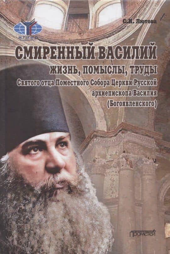 Смиренный Василий: жизнь, помыслы, труды свмч. архиепископа Черниговского и Нежинского, члена Святого Правительствующего Синода, Святого отца Поместного Собора Церкви Рус. Василия (Богоявленского). Монография — Светлана Николаевна Лютова