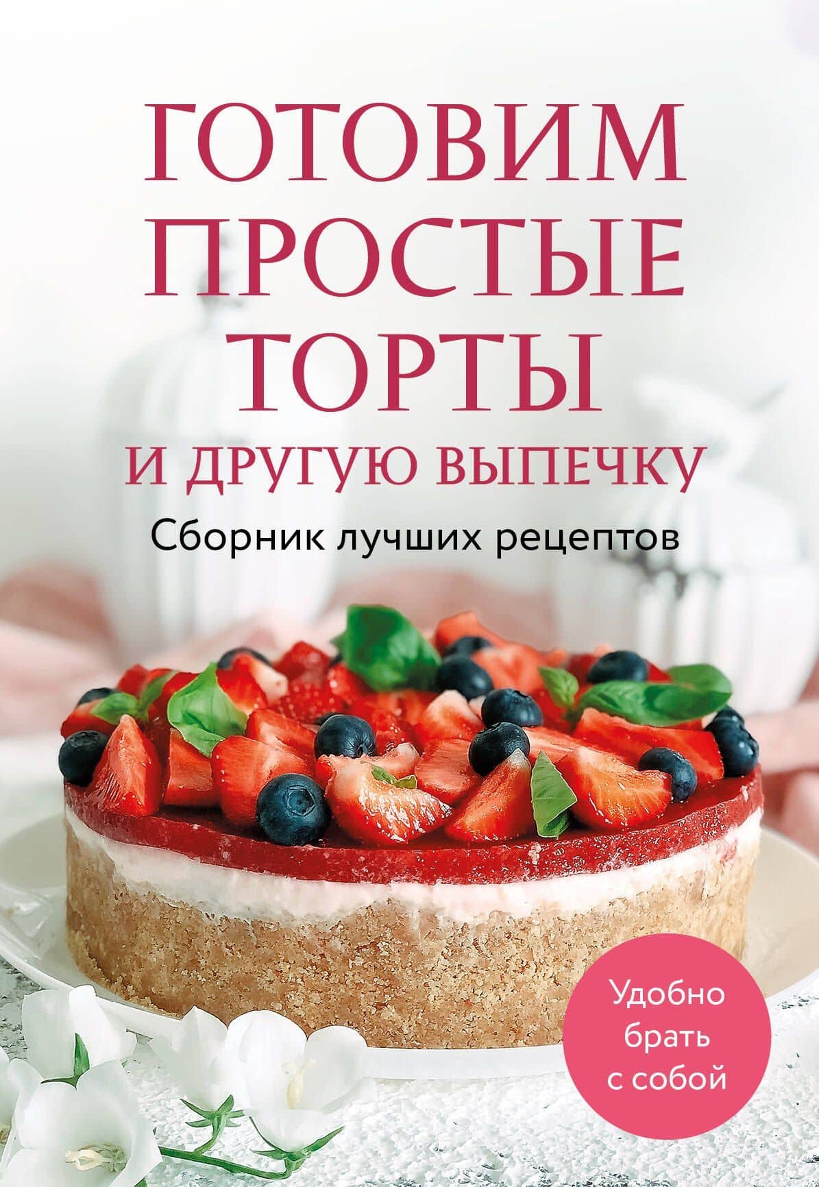 Готовим простые торты и другую выпечку. Сборник лучших рецептов — Ольга Олеговна Борисенко