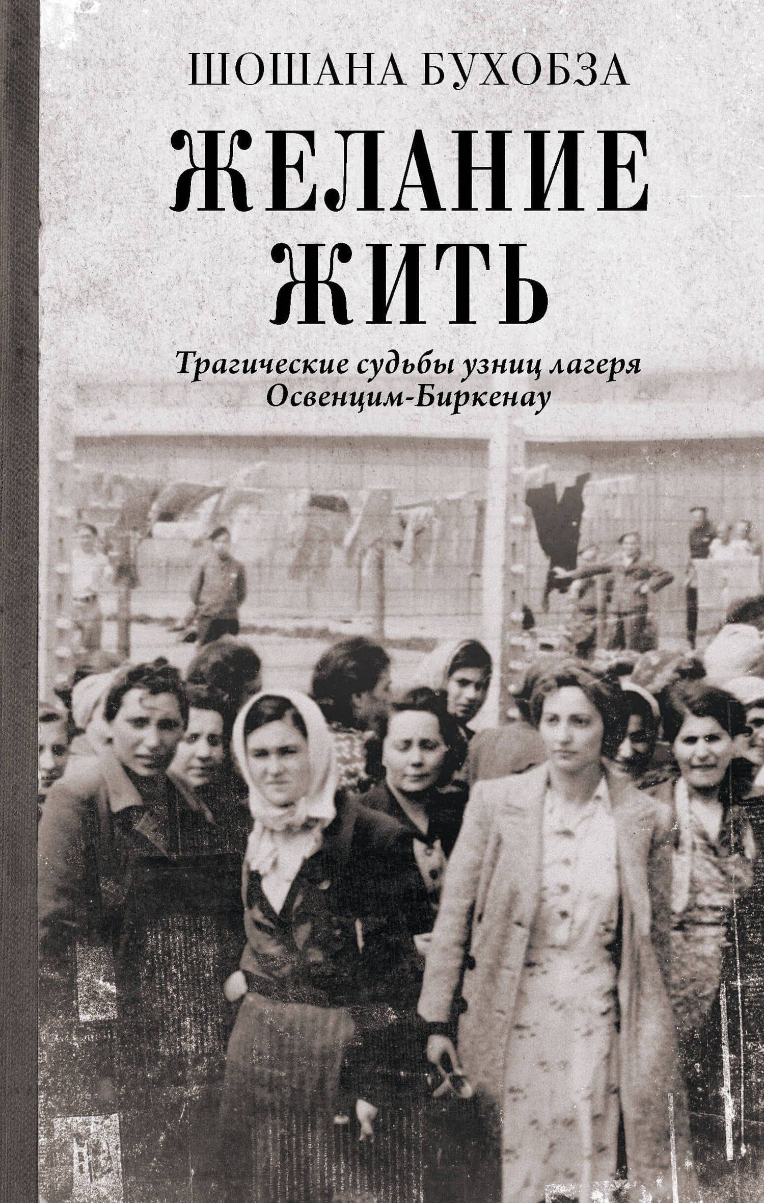 Желание жить. Трагические судьбы узниц лагеря Освенцим-Биркенау — Шошана Бухобза