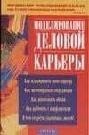 Моделирование деловой карьеры: Как планировать свою карьеру, как мотивировать сотрудников, как распо