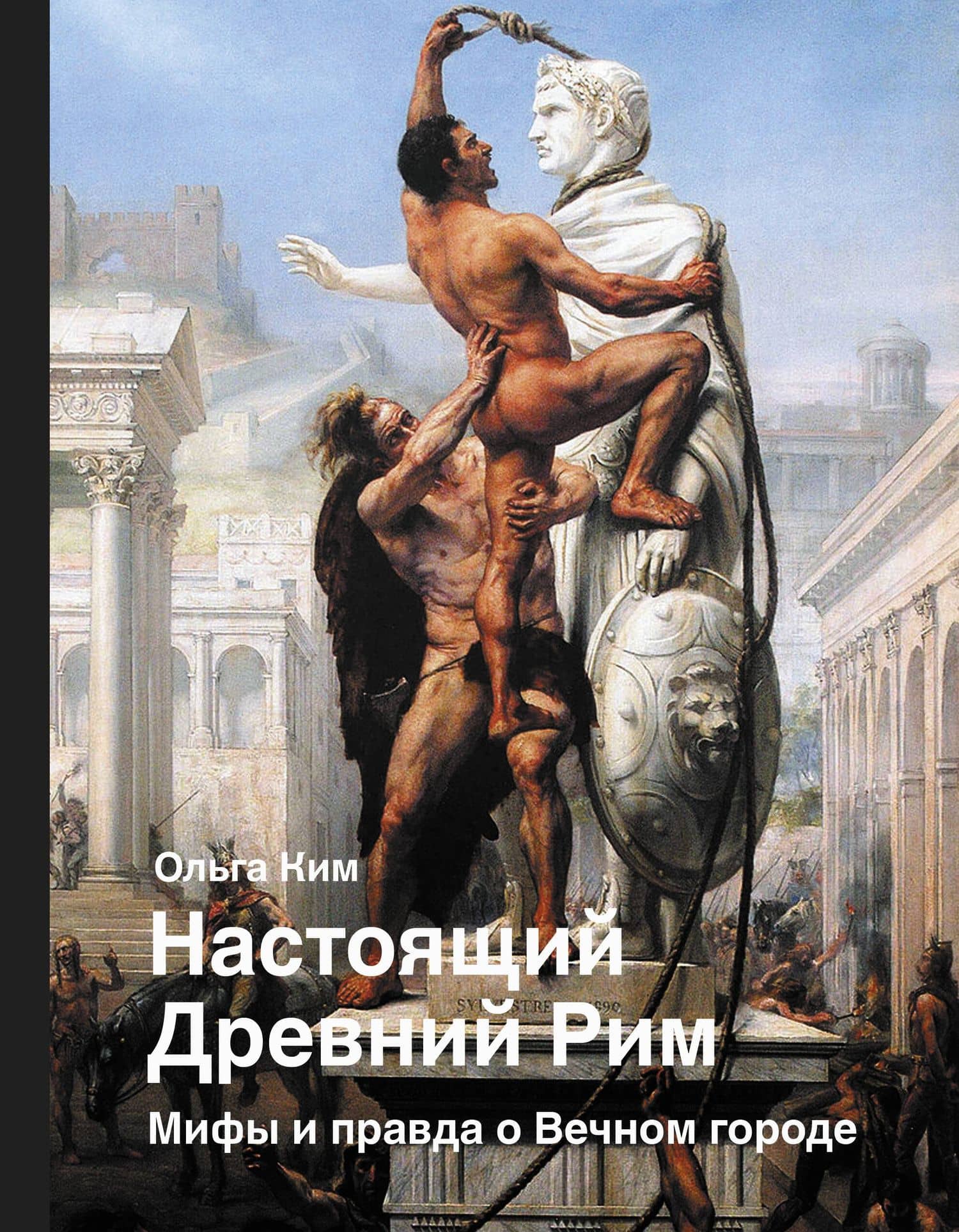 Настоящий Древний Рим. Мифы и правда о Вечном городе — Ольга Романовна Ким
