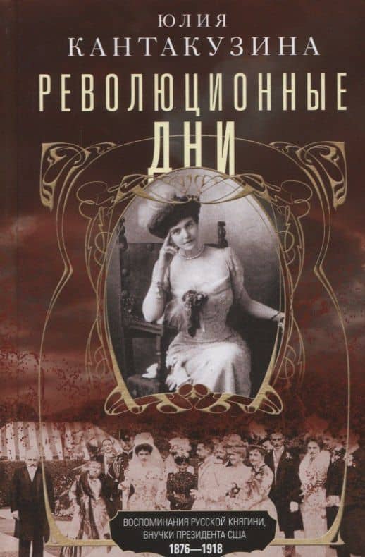 Революционные дни. Воспоминания русской княгини, внучки президента США. 1876-1918 — Юлия Кантакузина