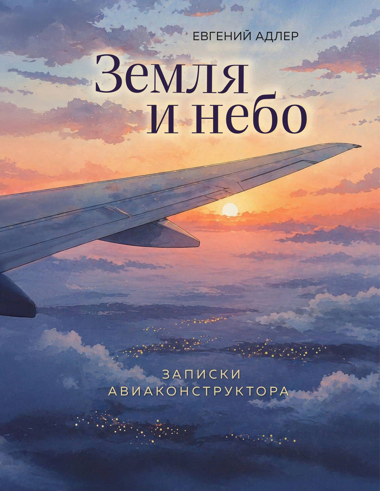 Земля и небо. Записки авиаконструктора — Евгений Георгиевич Адлер