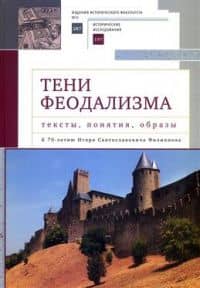 Тени феодализма: тексты, понятия, образы. К 70-летию Игоря Святославовича Филиппова. Коллективная монография