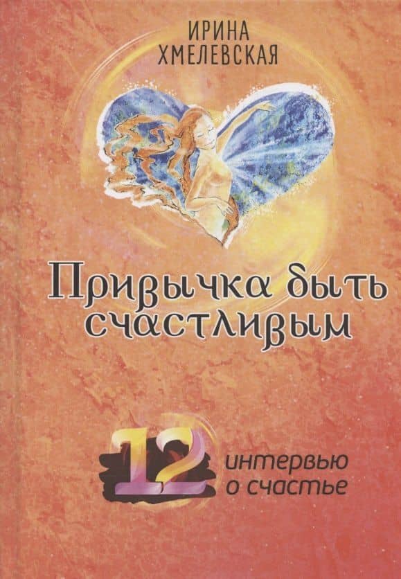 Привычка быть счастливым. 12 интервью о счастье — Ирина Хмелевская