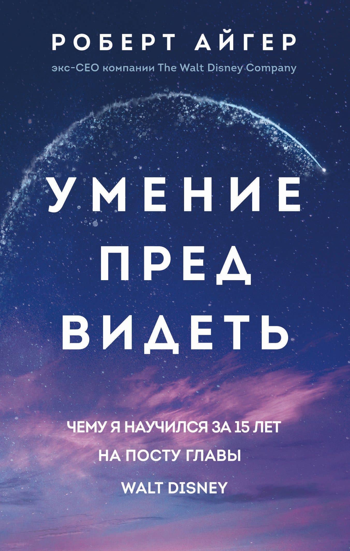 Умение предвидеть. Чему я научился за 15 лет на посту главы Walt Disney — Роберт Айгер
