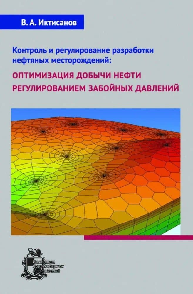 Контроль и регулирование разработки нефтяных месторождений: оптимизация добычи нефти регулированием забойных давлений — Валерий Асхатович Иктисанов