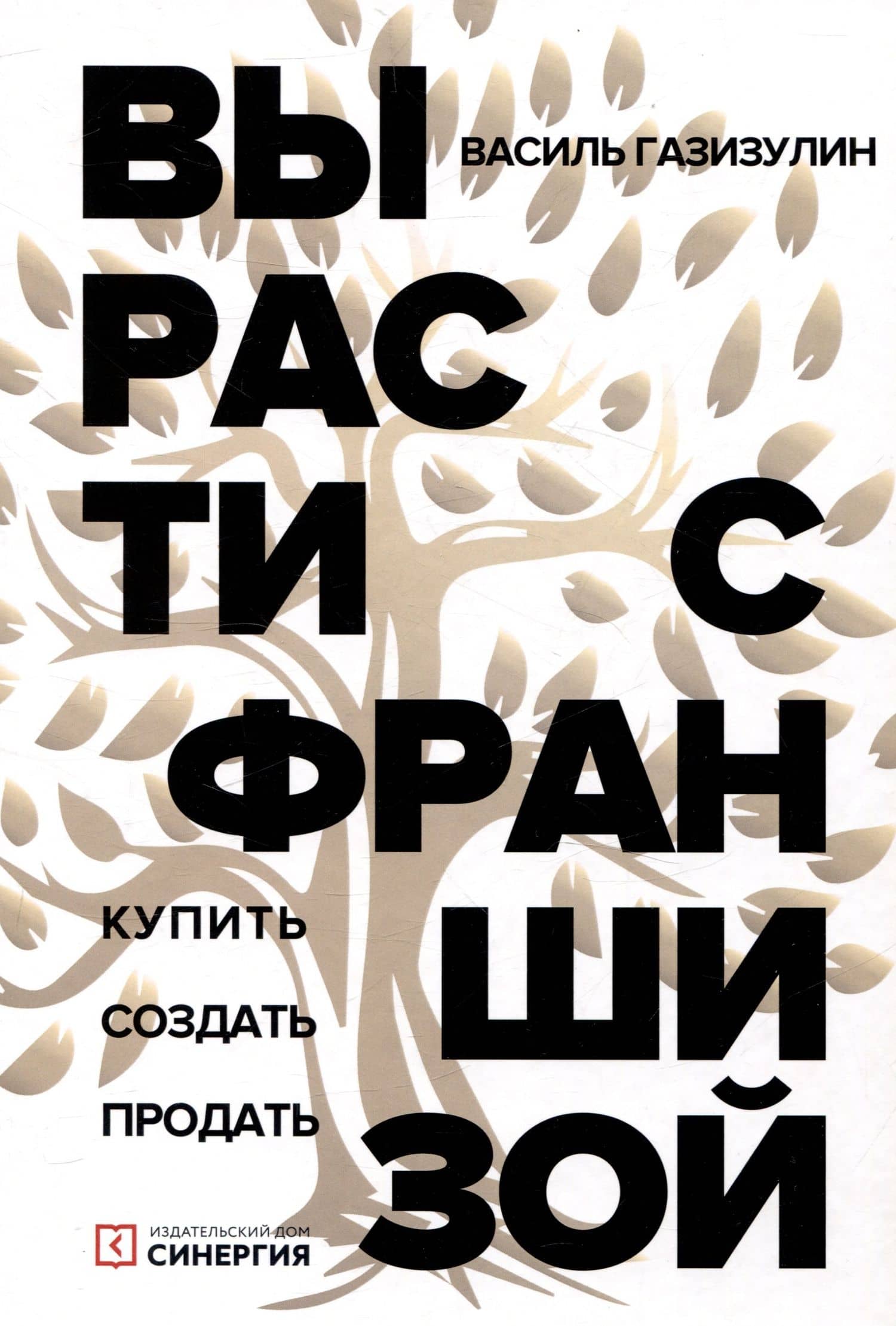 Вырасти с франшизой. Купить. Создать. Продать, 2-е изд., доп. — Василь Газизулин