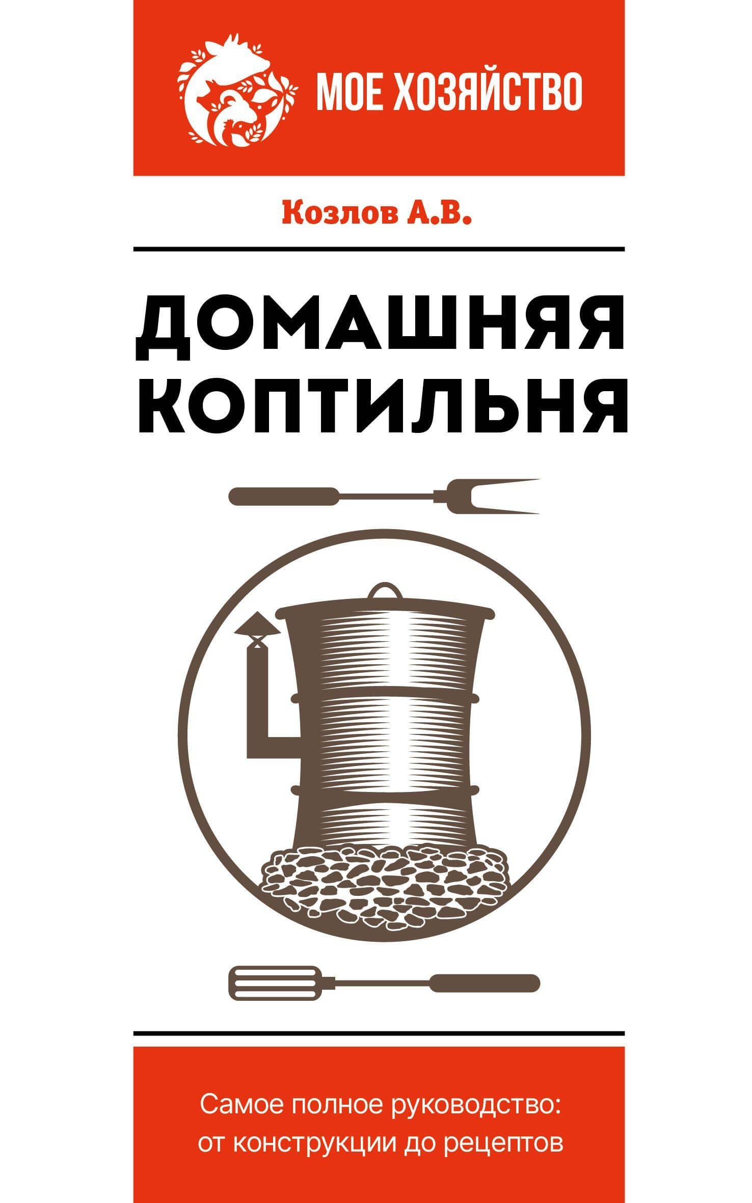 Домашняя коптильня. Самое полное руководство: от конструкции до рецептов — Антон Валерьевич Козлов