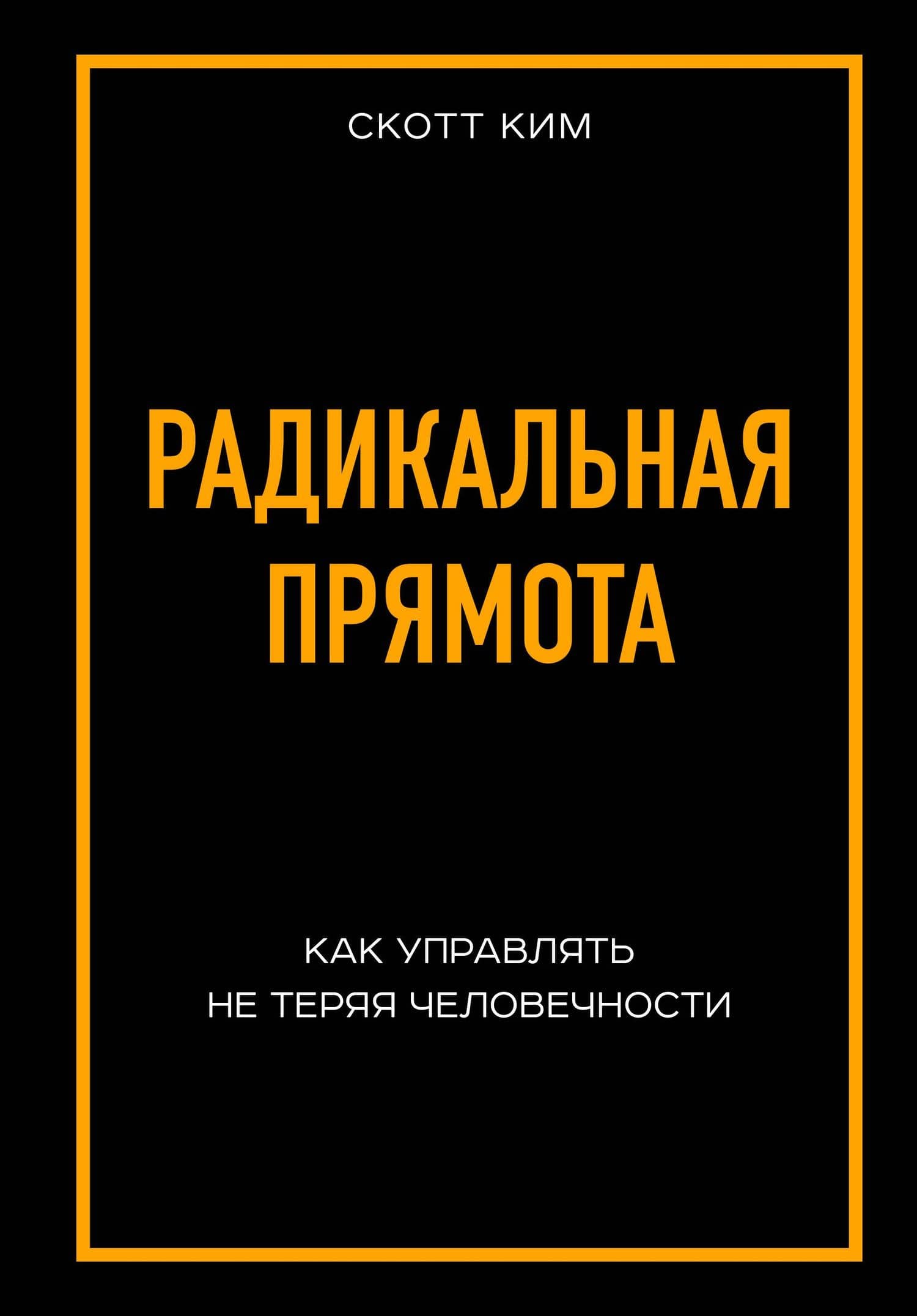 Радикальная прямота Как управлять не теряя человечности — Ким Скотт