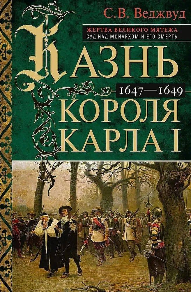 Казнь короля Карла I. Жертва Великого мятежа. Суд над монархом и его смерть. 1647–1649 — С. В. Веджвуд
