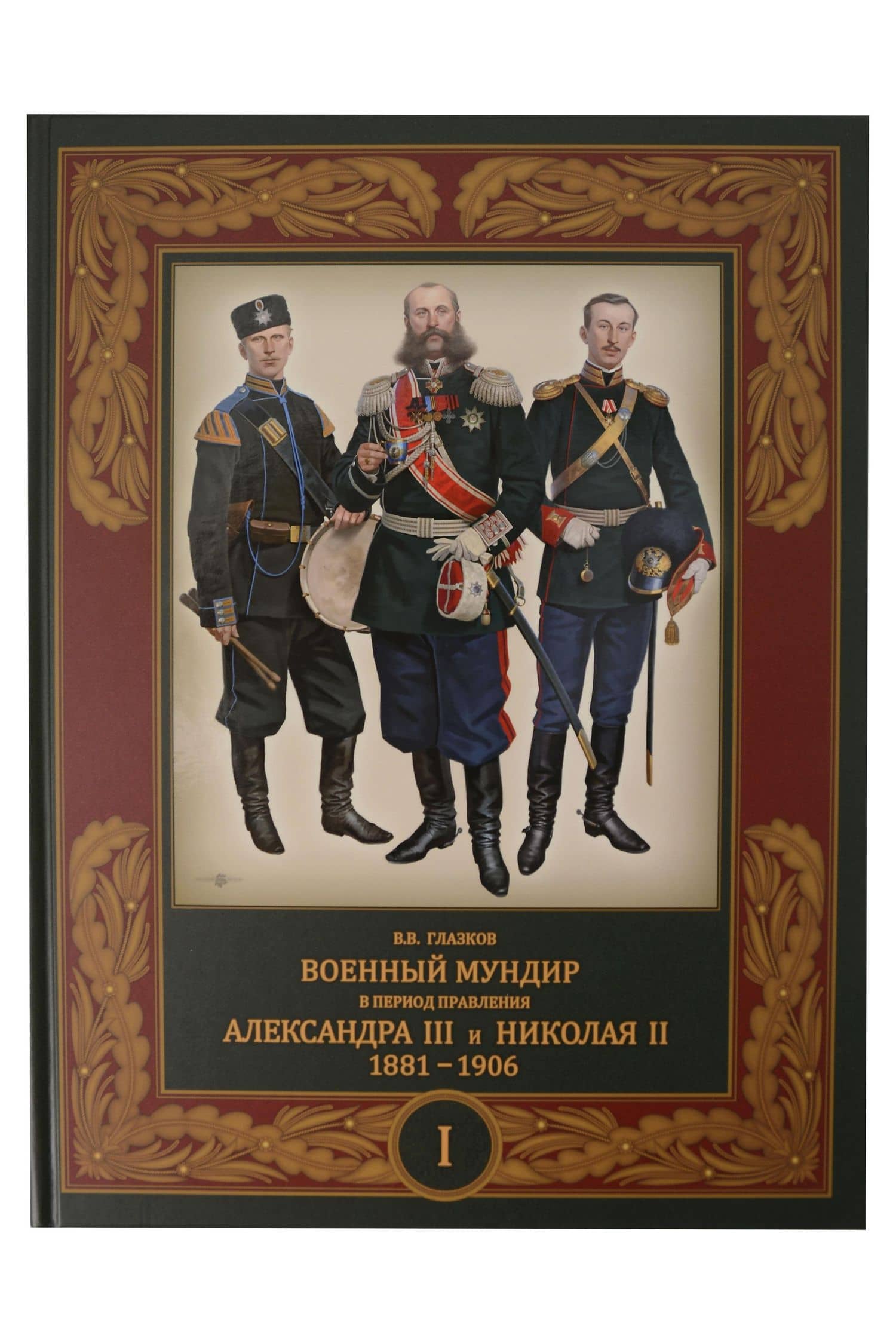 Военный мундир в период правления Александра III и Николая II. 1881-1906. В 3-х томах: Том 1 — Владимир Владимирович Глазков