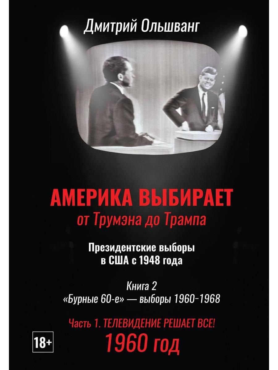 Америка выбирает: от Трумэна до Трампа. Президентские выборы в США с 1948 года. Кн. 2: «Бурные 60-е» – выборы 1960-1968 гг. Ч. 1. Телевидение 1960 год — Дмитрий Валентинович Ольшванг