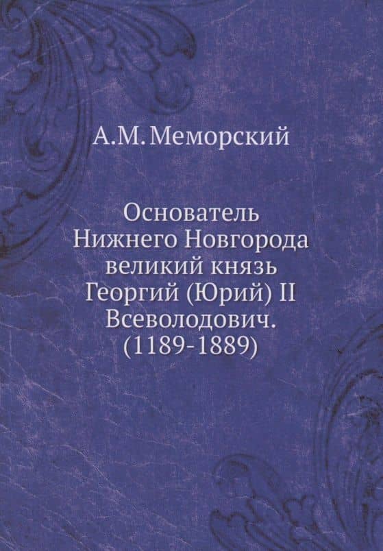 Основатель Нижнего Новгорода великий князь Георгий (Юрий) II Всеволодович. (1189-1889) — А. М. Меморский