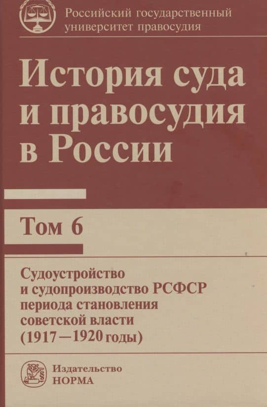 История суда и правосудия в России: Том 6 Судоустройство и судопроизводство РСФСР периода становления советской власти (1917-1920 годы)