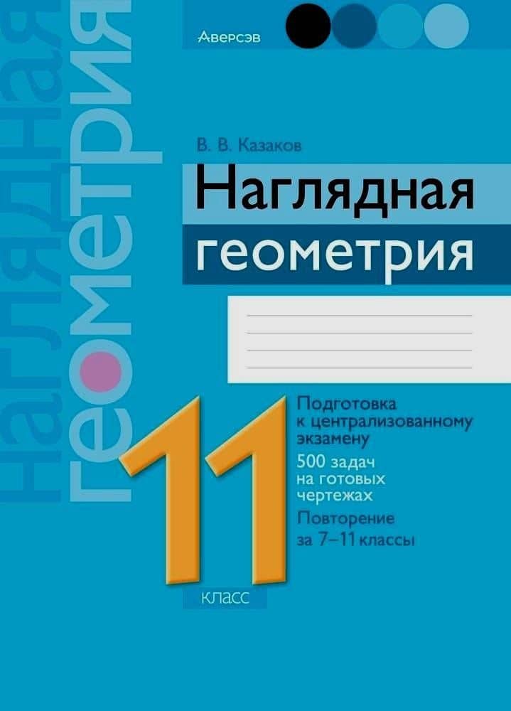 Геометрия. 11 класс. Наглядная геометрия. Подготовка к централизованному экзамену. 500 задач на готовых чертежах. Повторение за 7-11 классы — Валерий Владимирович Казаков