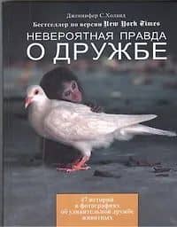 Невероятная правда о дружбе: 47 историй в фотографиях об удивительной дружбе животных