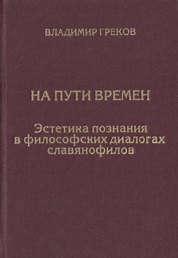 На пути времен. Эстетика познания в философских диалогах славянофилов — Владимир Николаевич Греков