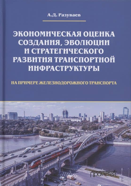 Экономическая оценка создания, эволюции и стратегического развития транспортной инфраструктуры (на примере железнодорожного транспорта). Монография — Алексей Дмитриевич Разуваев