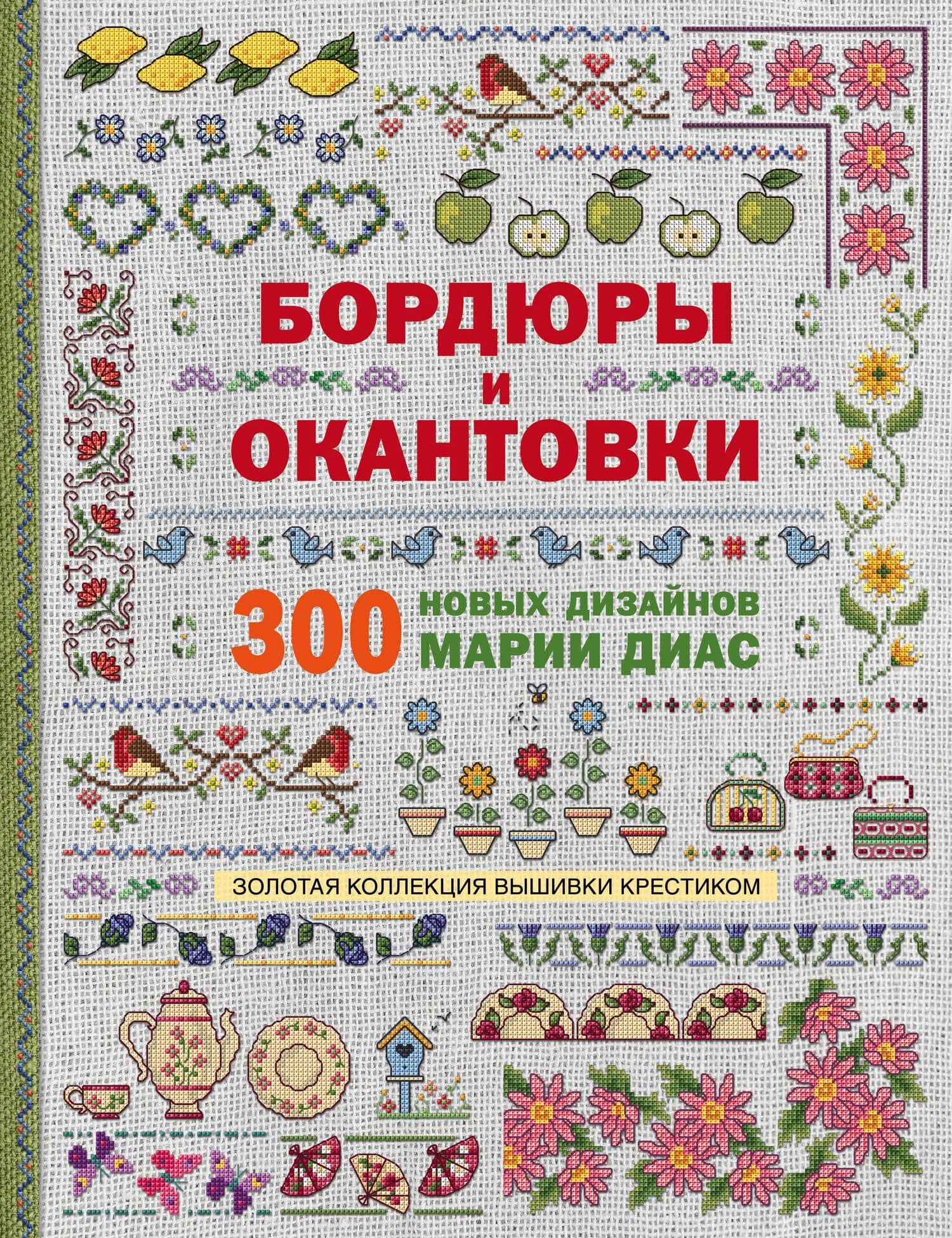 Золотая коллекция вышивки крестиком. Бордюры и окантовки. 300 новых дизайнов Марии Диас — Диас Мария
