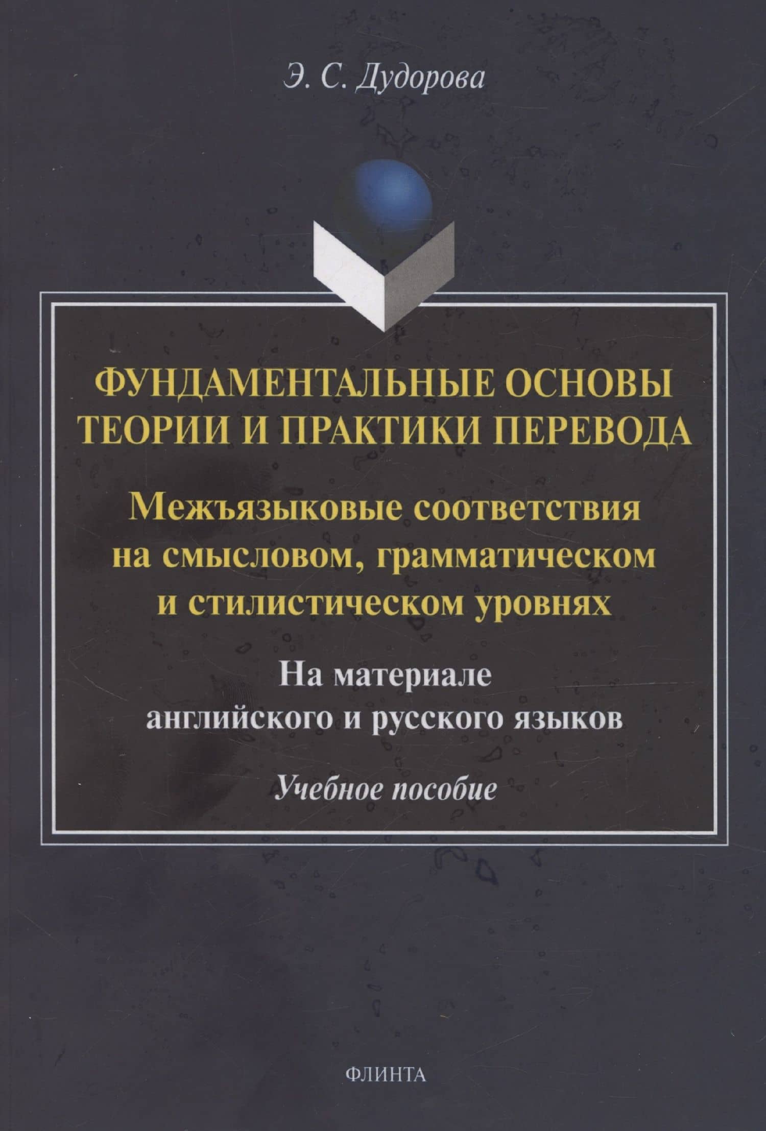 Фундаментальные основы теории и практики перевода. Межъязыковые соответствия на смысловом, грамматическом и стилистическом уровнях. На материале английского и русского языков: учебное пособие
