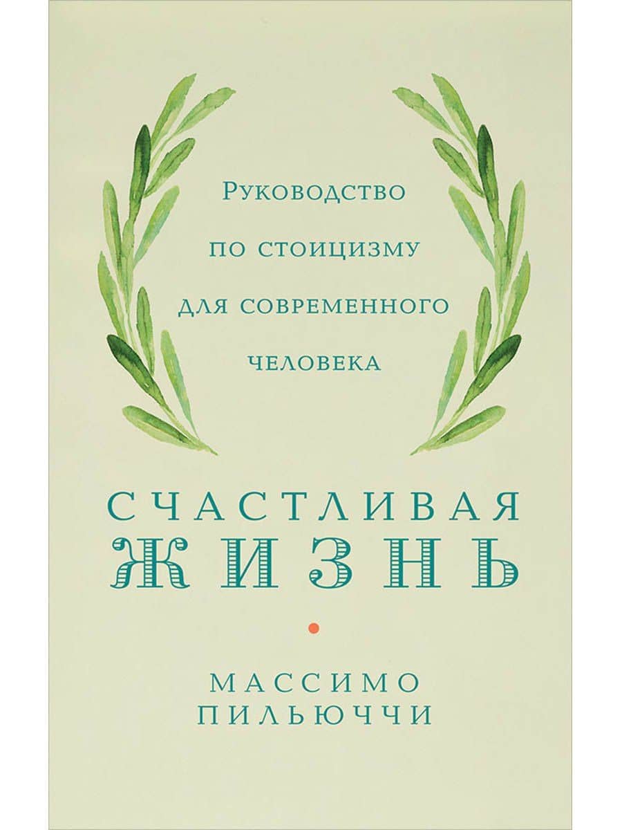 Счастливая жизнь: Руководство по стоицизму для современного человека