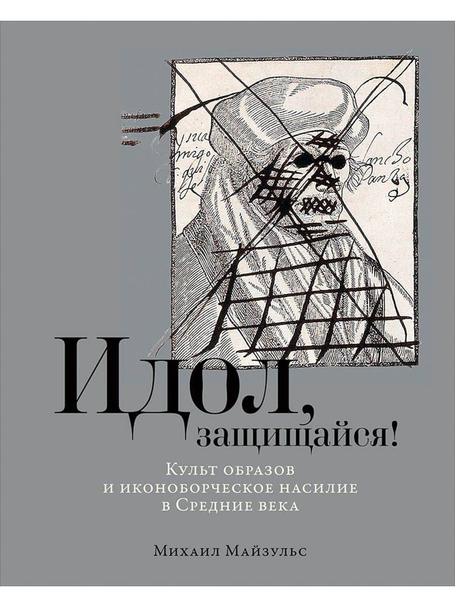 Идол, защищайся! Культ образов и иконоборческое насилие в Средние века — Михаил Майзульс