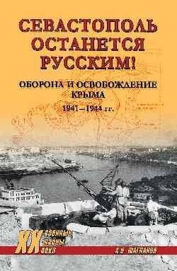 Севастополь останется русским! Оборона и освобождение Крыма 1941-1944 гг. — Андрей Николаевич Шагланов