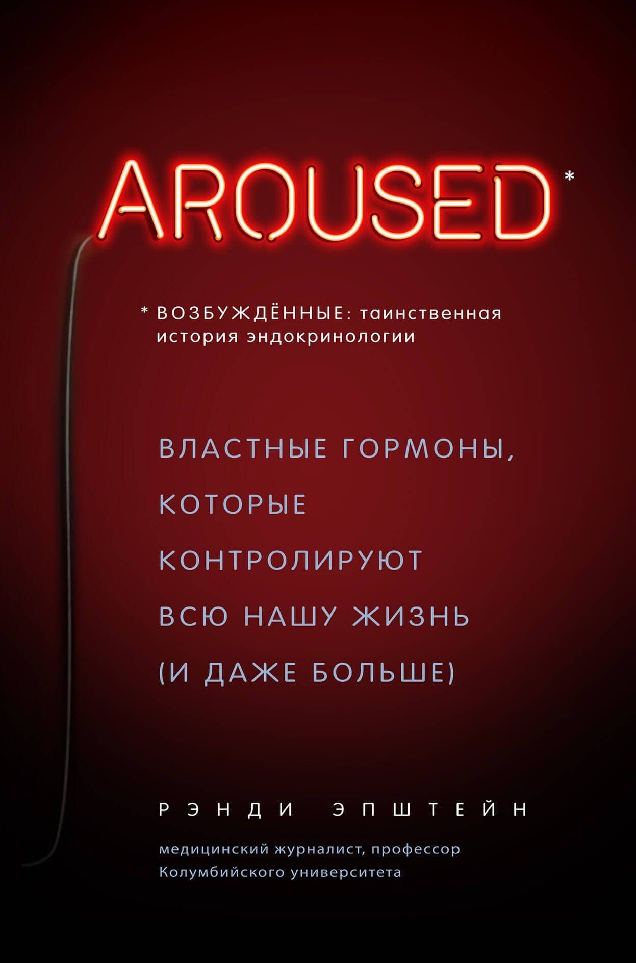 Возбуждённые: таинственная история эндокринологии. Властные гормоны, которые контролируют всю нашу жизнь (AROUSED) — Рэнди Хаттер Эпштейн