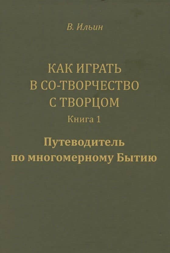Как играть в Со-Творчество с Творцом. Книга 1. Путеводитель по многомерному Бытию