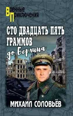 Сто двадцать пять граммов до Берлина — Михаил Александрович Соловьев
