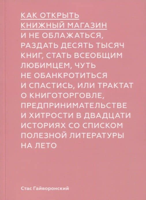 Как открыть книжный магазин и не облажаться, раздать десять тысяч книг, стать всеобщим любимцем, чуть не обанктротиться и спастись, или трактат о книготорговле, предпринимательстве и хитрости в двадцати историях со списком полезной литературы на лето