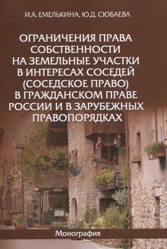 Ограничения права собственности на земельные участки в интересах соседей (соседское право) в гражданском праве России и в зарубежных правопорядках. Монография — Юлия Дмитриевна Сюбаева