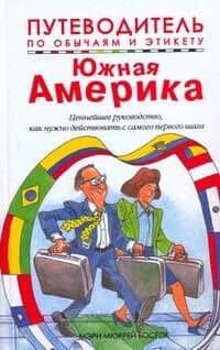 Путеводитель по обычаям и этикету. Южная Америка. Ваш незаменимый помощник... — Мэри Мюррей Босрок