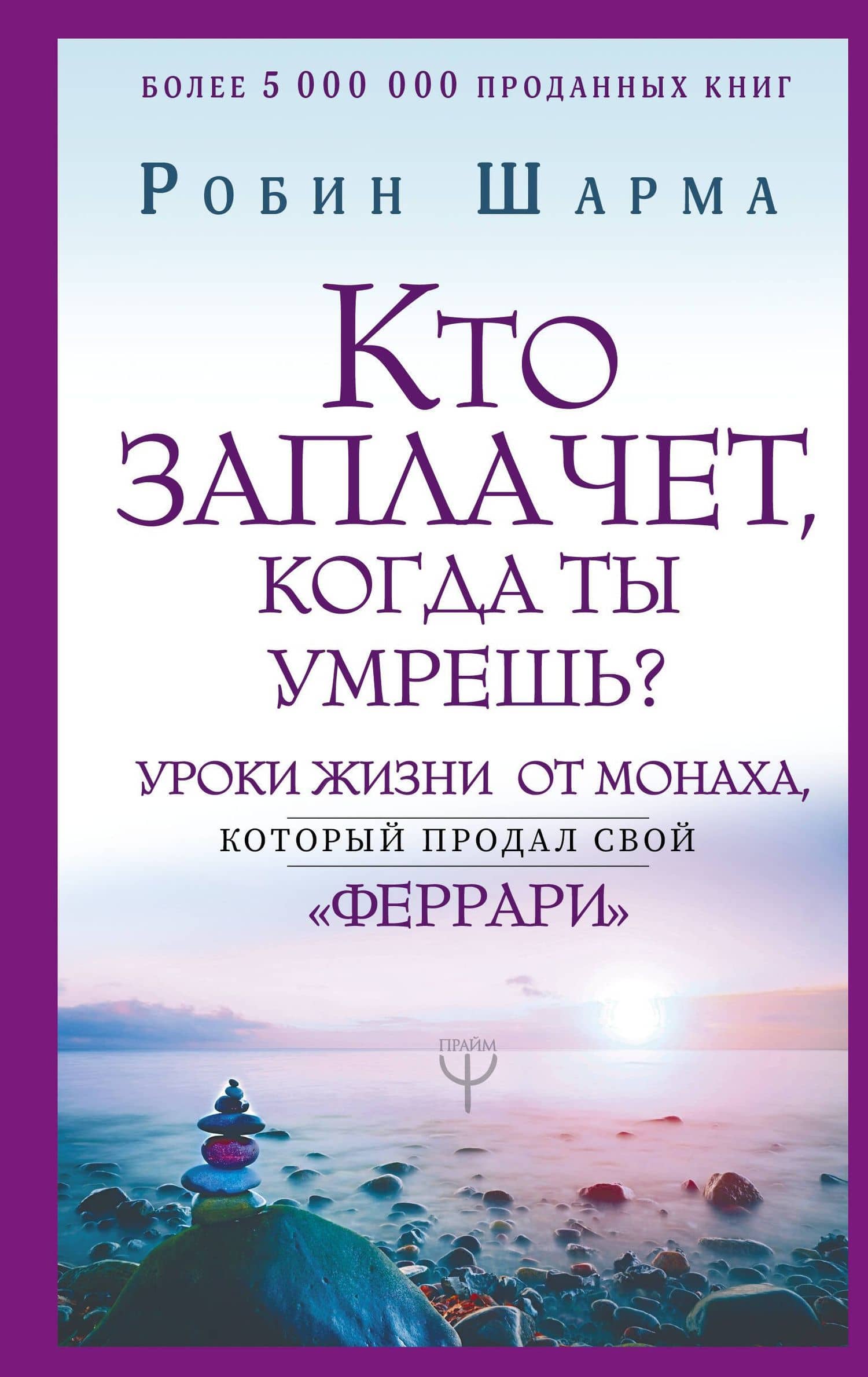 Кто заплачет, когда ты умрешь? Уроки жизни от монаха, который продал свой «феррари» — Робин Шарма