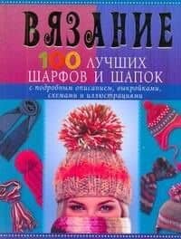 Вязание. 100 лучших шарфов и шапок