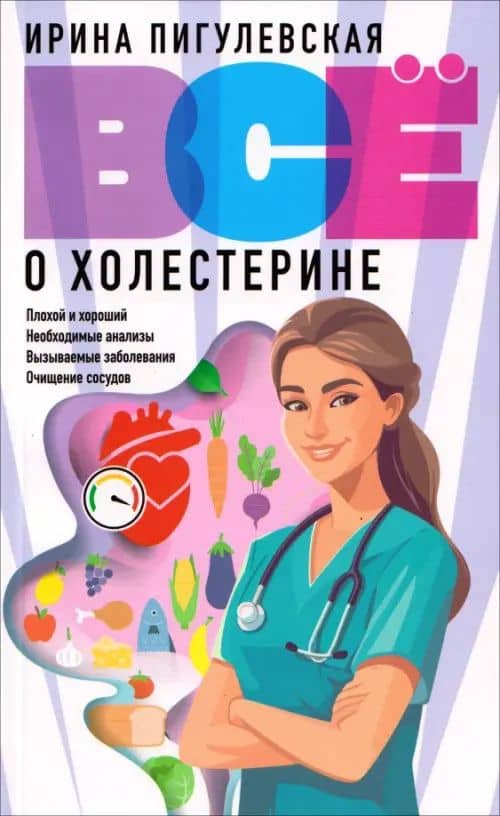 Всё о холестерине. Плохой и хороший, необходимые анализы, вызываемые заболевания, очищение сосудов — Ирина Станиславовна Пигулевская