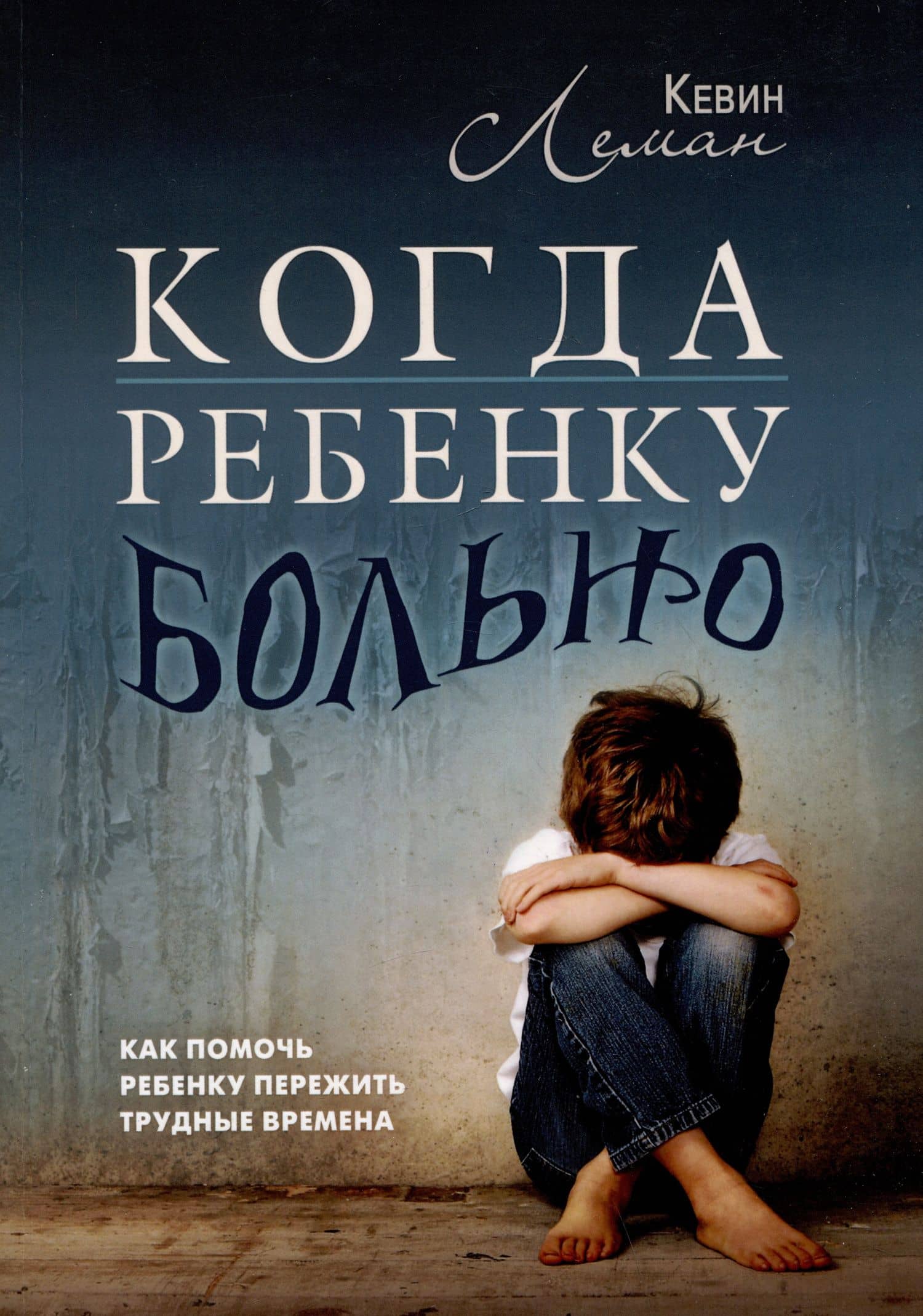 Когда ребенку больно. Как помочь ребенку пережить трудные времена — Кевин Леман