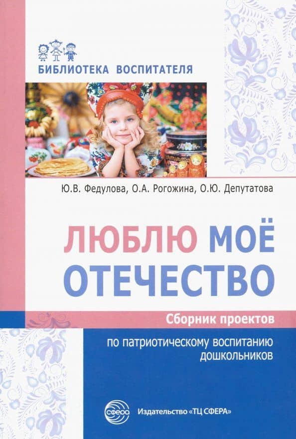 Люблю мое отечество. Сборник проектов по патриотическому воспитанию дошкольников — Ольга Александровна Рогожина