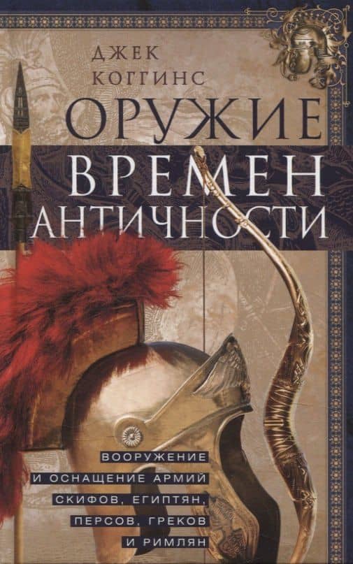 Оружие времен Античности. Вооружение и оснащение армий скифов, египтян, персов, греков и римлян — Джек Коггинс