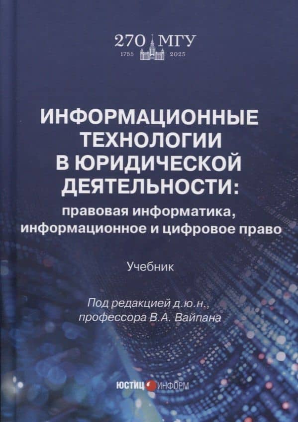 Информационные технологии в юридической деятельности: правовая информатика, информационное и цифровое право. Учебник