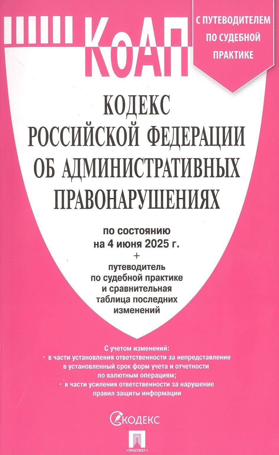 Кодекс Российской Федерации об административных правонарушениях по состоянию на 4 июня 2025 г. + путеводитель по судебной практике и сравнительная таблица последних изменений
