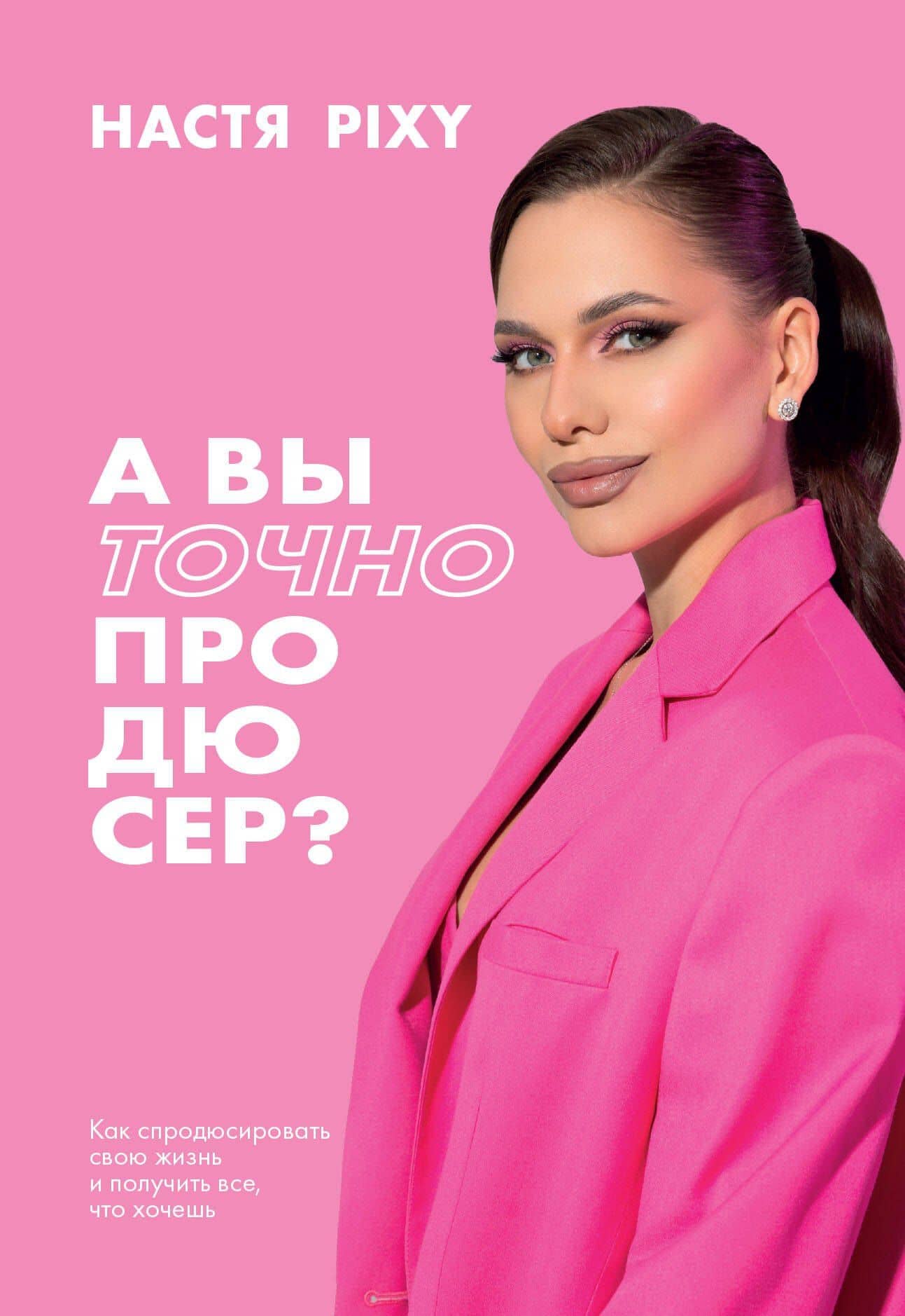 А вы точно продюсер? Как спродюсировать свою жизнь и получить все, что хочешь — Настя Pixy