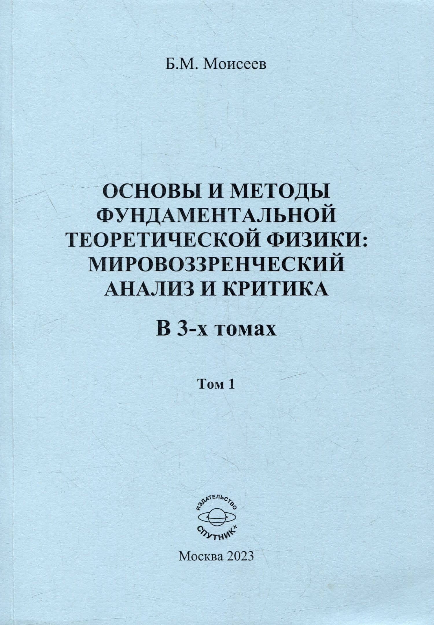 Основы и методы фундаментальной теоретической физики: мировоззренческий анализ и критика. В 3-х томах. Том 1 — Борис Михайлович Моисеев