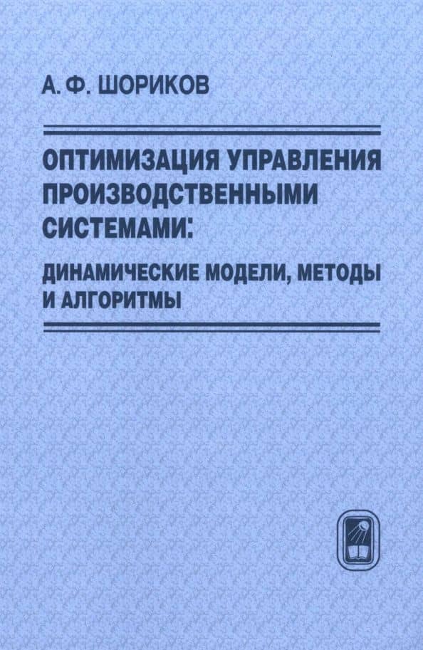 Оптимизация управления производственными системами. Динамические модели, методы и алгоритмы — Андрей Федорович Шориков