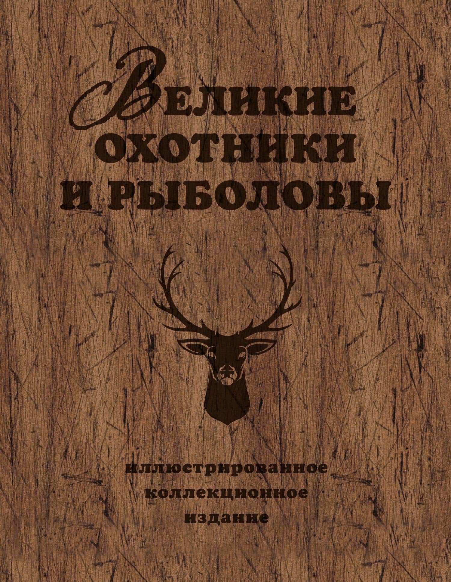 Великие охотники и рыболовы. Иллюстрированное коллекционное издание — А. Д. Очеретний