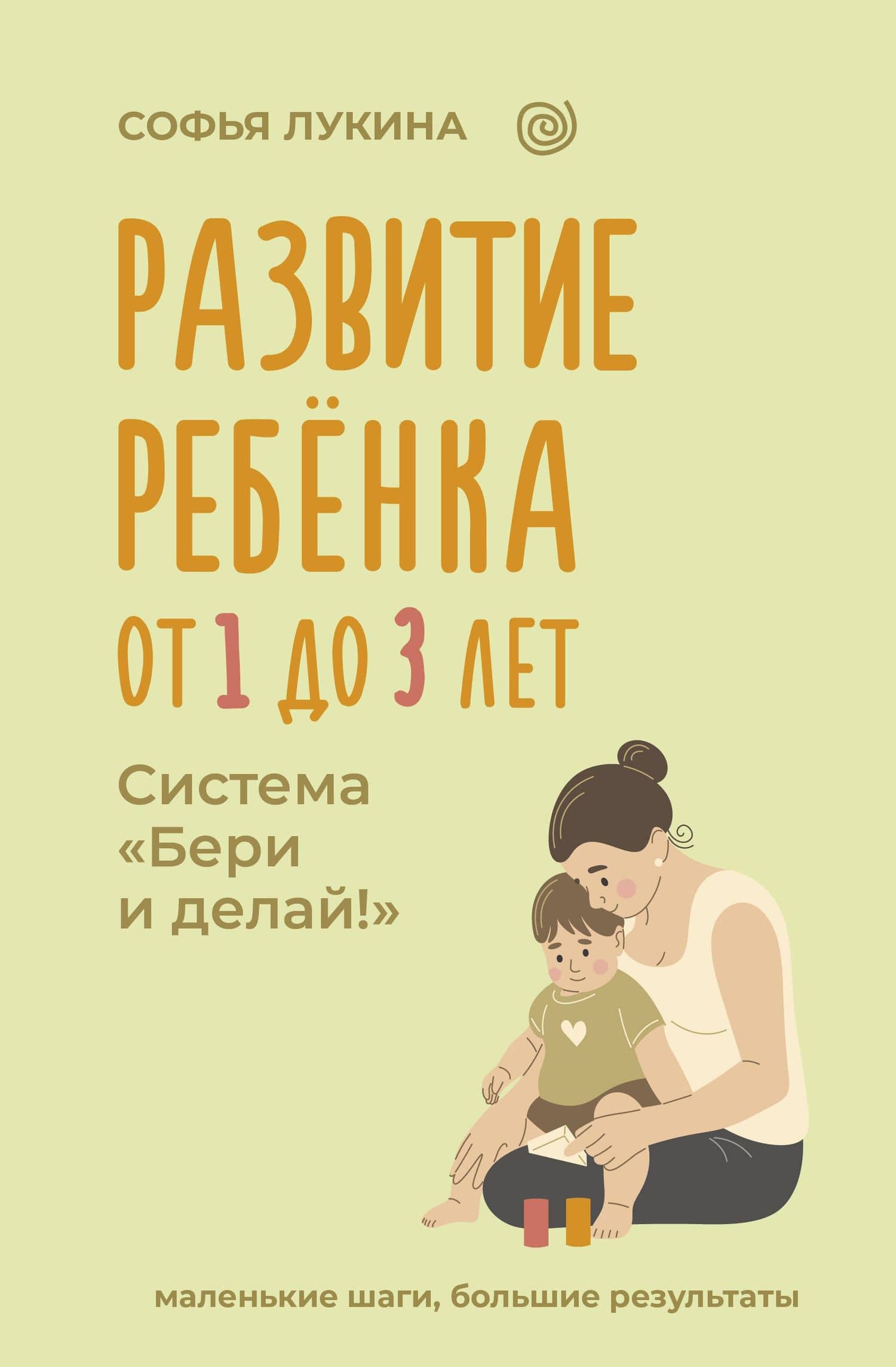 Развитие ребенка: от 1 до 3 лет. Система «Бери и делай!» — Софья Лукина