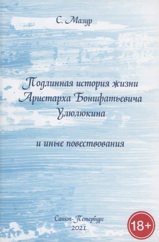 Подлинная история жизни Аристарха Бонифатьевича Улюлюкина и иные повествования — Степан Александрович Мазур